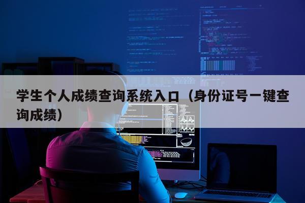 学生个人成绩查询系统入口(身份证号一键查询成绩)