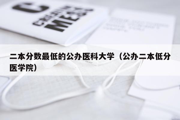 二本分数最低的公办医科大学（公办二本低分医学院）