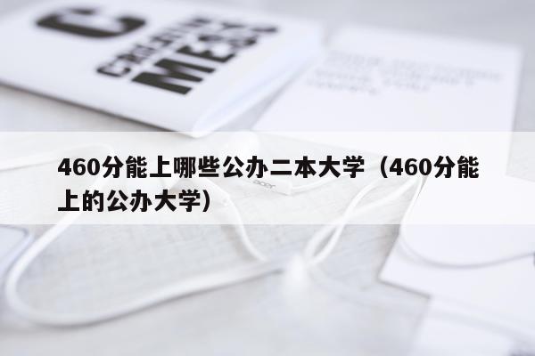 460分能上哪些公办二本大学(460分能上的公办大学)