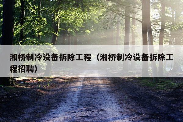 湘桥制冷设备拆除工程（湘桥制冷设备拆除工程招聘）