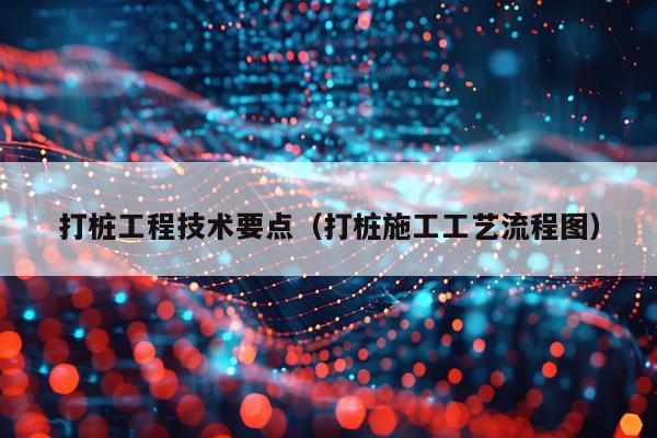 打桩工程技术要点（打桩施工工艺流程图）