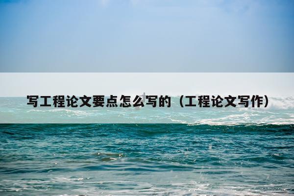 写工程论文要点怎么写的（工程论文写作）