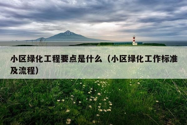 小区绿化工程要点是什么（小区绿化工作标准及流程）