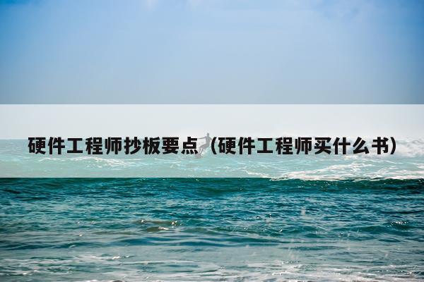 硬件工程师抄板要点（硬件工程师买什么书）
