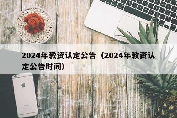 2024年教资认定公告（2024年教资认定公告时间）