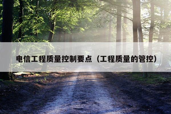 电信工程质量控制要点（工程质量的管控）