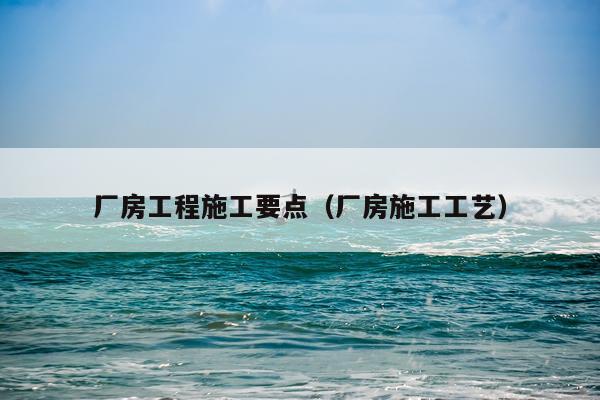 厂房工程施工要点（厂房施工工艺）