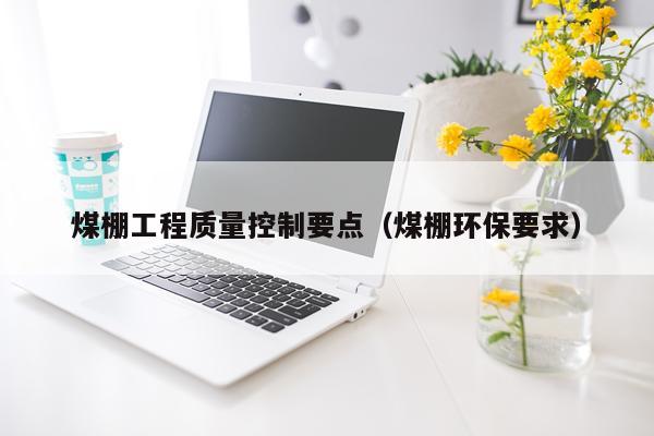 煤棚工程质量控制要点（煤棚环保要求）