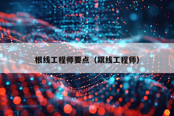 根线工程师要点（跟线工程师）