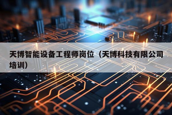 天博智能设备工程师岗位（天博科技有限公司培训）