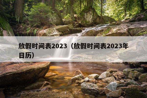 放假时间表2023（放假时间表2023年日历）