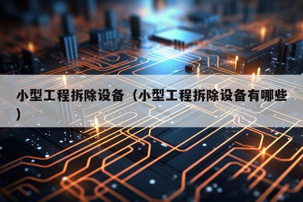 小型工程拆除设备（小型工程拆除设备有哪些）