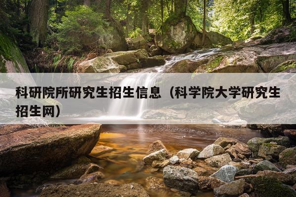 科研院所研究生招生信息（科学院大学研究生招生网）