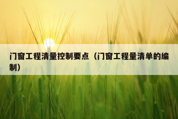 门窗工程清量控制要点（门窗工程量清单的编制）