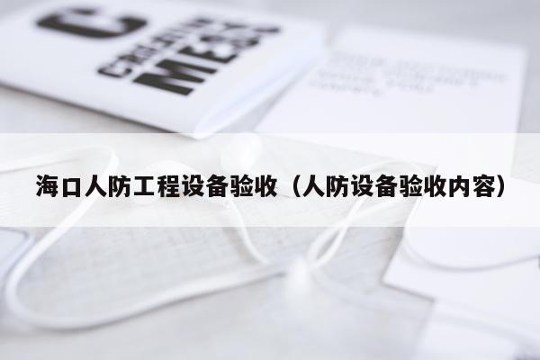 海口人防工程设备验收（人防设备验收内容）