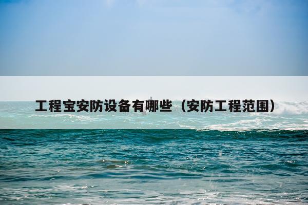 工程宝安防设备有哪些（安防工程范围）