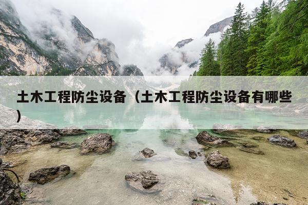 土木工程防尘设备（土木工程防尘设备有哪些）