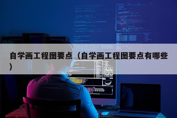 自学画工程图要点（自学画工程图要点有哪些）