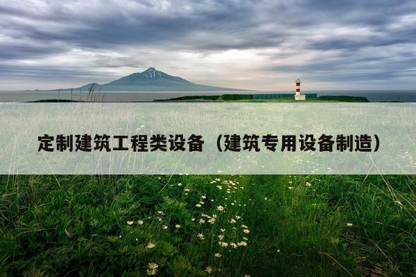 定制建筑工程类设备（建筑专用设备制造）