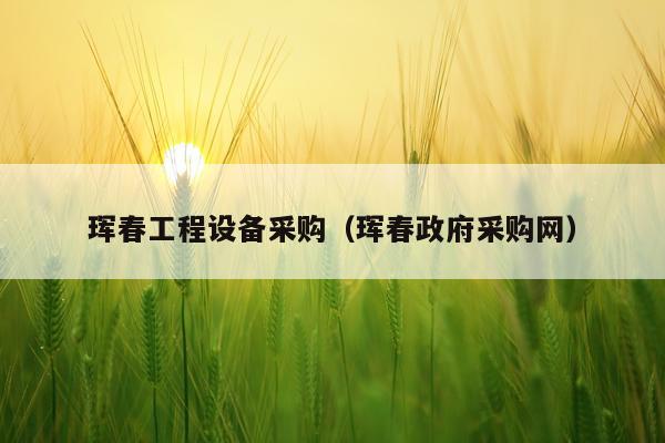珲春工程设备采购（珲春政府采购网）