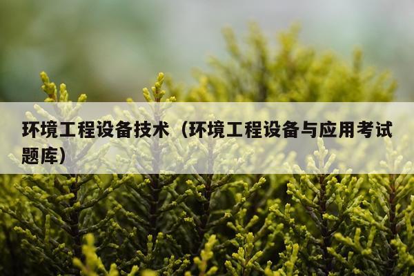 环境工程设备技术（环境工程设备与应用考试题库）