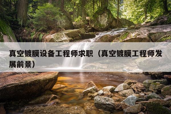 真空镀膜设备工程师求职（真空镀膜工程师发展前景）