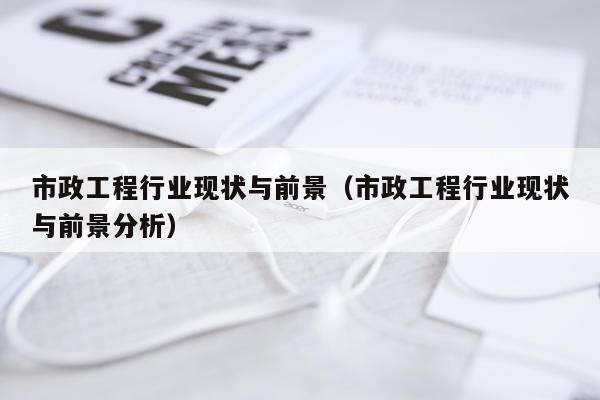市政工程行业现状与前景（市政工程行业现状与前景分析）