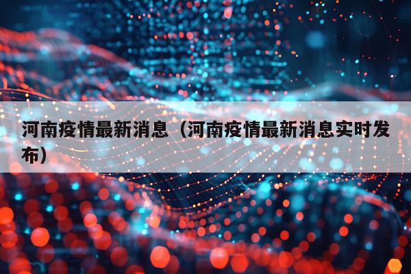河南疫情最新消息（河南疫情最新消息实时发布）