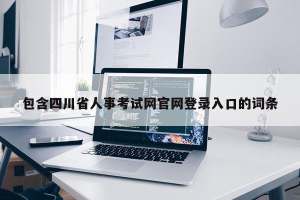 包含四川省人事考试网官网登录入口的词条