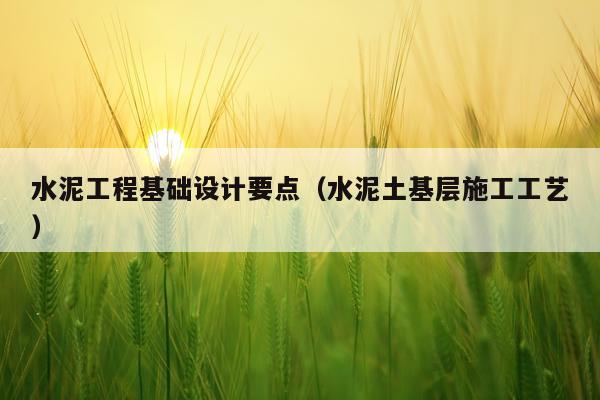 水泥工程基础设计要点（水泥土基层施工工艺）