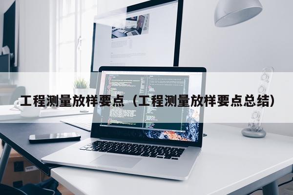 工程测量放样要点（工程测量放样要点总结）