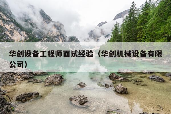 华创设备工程师面试经验（华创机械设备有限公司）