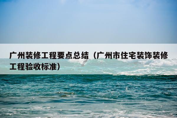 广州装修工程要点总结（广州市住宅装饰装修工程验收标准）