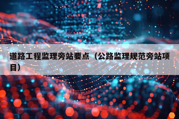 道路工程监理旁站要点（公路监理规范旁站项目）