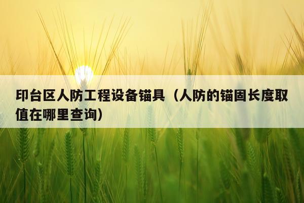 印台区人防工程设备锚具（人防的锚固长度取值在哪里查询）