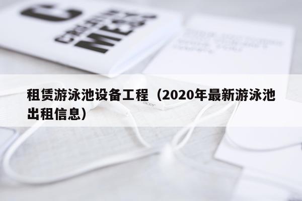 租赁游泳池设备工程（2020年最新游泳池出租信息）