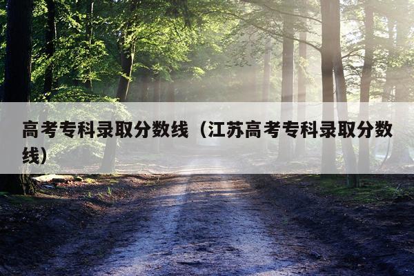 高考专科录取分数线（江苏高考专科录取分数线）