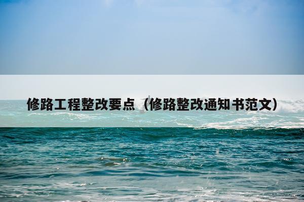 修路工程整改要点（修路整改通知书范文）