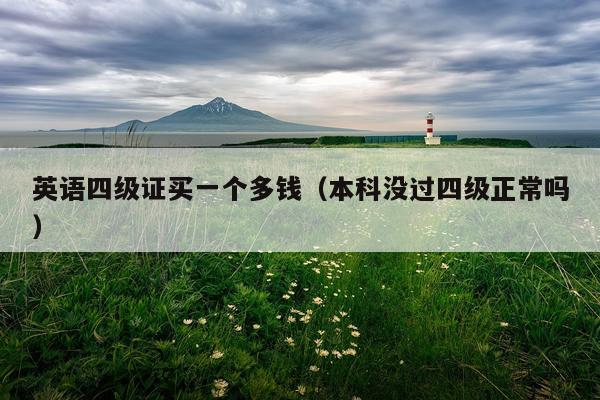 英语四级证买一个多钱（本科没过四级正常吗）