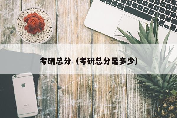 考研总分（考研总分是多少）