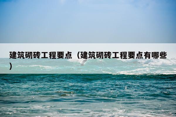 建筑砌砖工程要点（建筑砌砖工程要点有哪些）