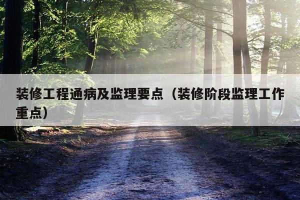 装修工程通病及监理要点（装修阶段监理工作重点）