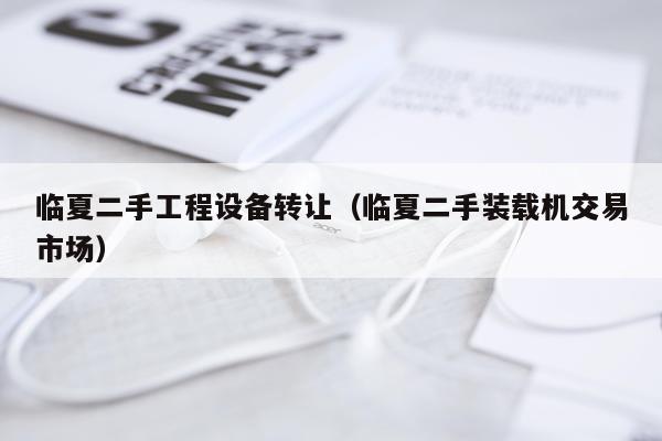 临夏二手工程设备转让（临夏二手装载机交易市场）