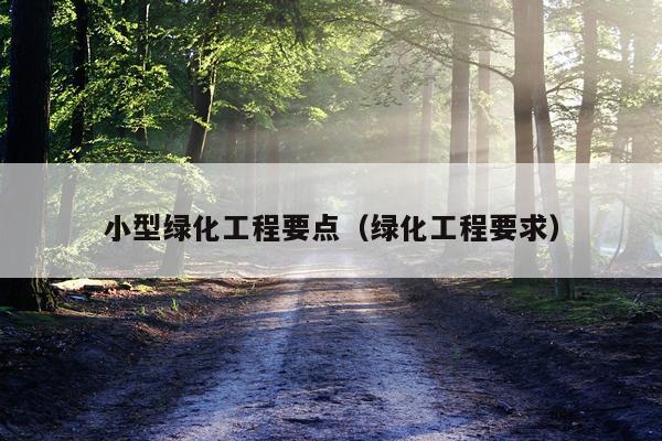 小型绿化工程要点（绿化工程要求）
