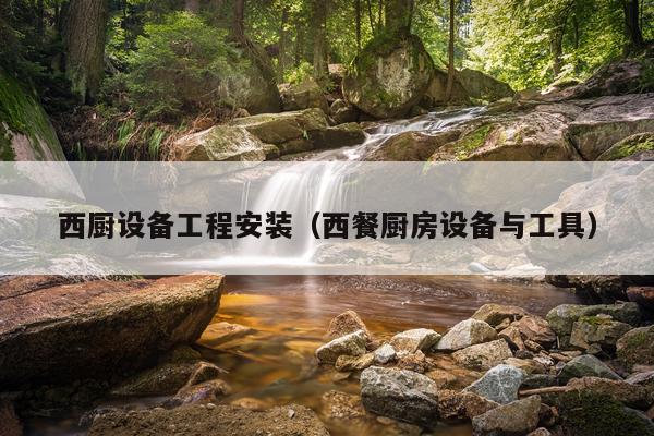 西厨设备工程安装（西餐厨房设备与工具）