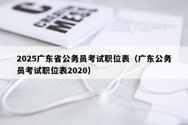 2025广东省公务员考试职位表（广东公务员考试职位表2020）