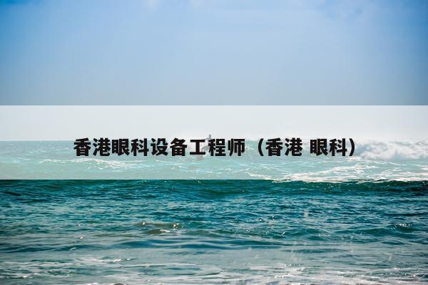香港眼科设备工程师（香港 眼科）