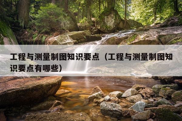 工程与测量制图知识要点（工程与测量制图知识要点有哪些）