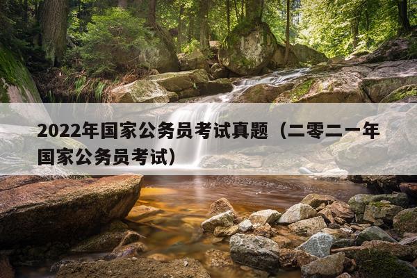 2022年国家公务员考试真题（二零二一年国家公务员考试）
