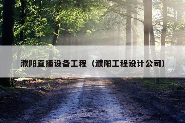 濮阳直播设备工程（濮阳工程设计公司）